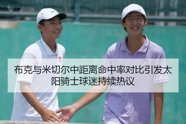 布克与米切尔中距离命中率对比引发太阳骑士球迷持续热议
