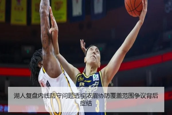湖人复盘内线防守问题透视浓眉协防覆盖范围争议背后症结