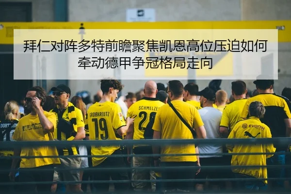 拜仁对阵多特前瞻聚焦凯恩高位压迫如何牵动德甲争冠格局走向