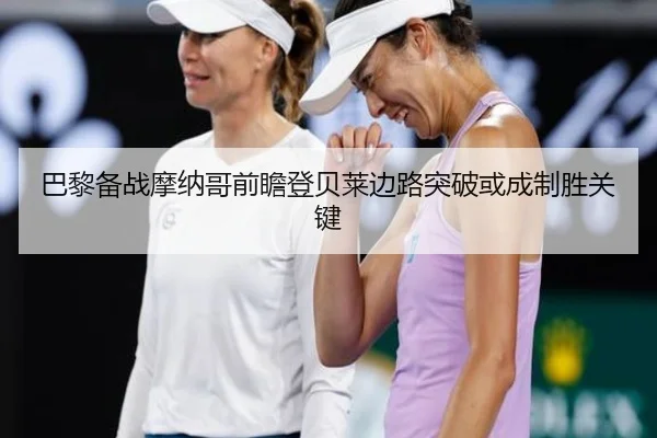 巴黎备战摩纳哥前瞻登贝莱边路突破或成制胜关键